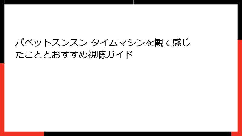パペットスンスン タイムマシンを観て感じたこととおすすめ視聴ガイド