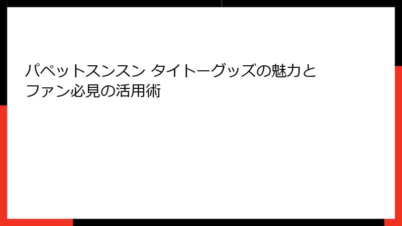 パペットスンスン タイトーグッズの魅力とファン必見の活用術
