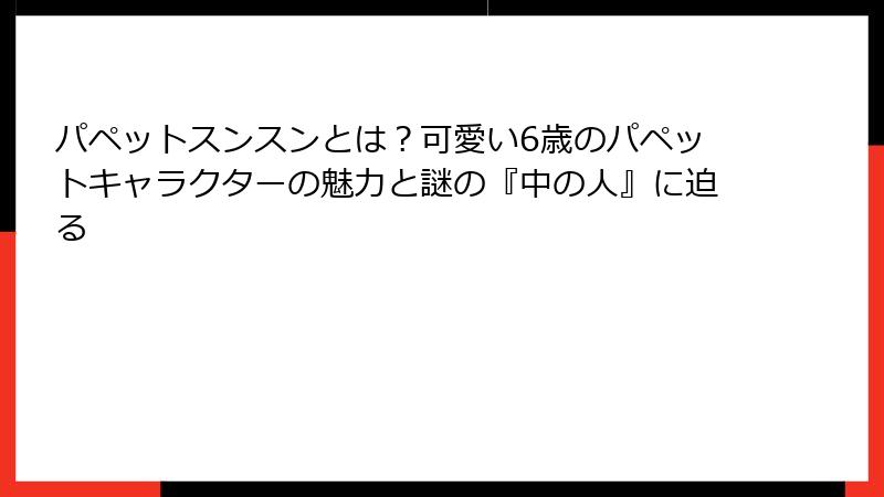 パペットスンスンとは？可愛い6歳のパペットキャラクターの魅力と謎の『中の人』に迫る