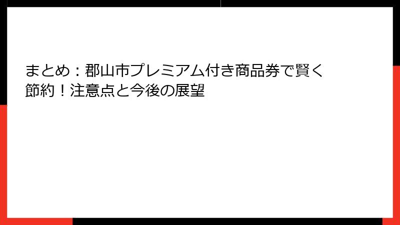 まとめ：郡山市プレミアム付き商品券で賢く節約！注意点と今後の展望