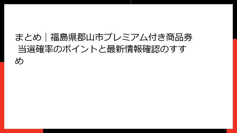 まとめ｜福島県郡山市プレミアム付き商品券 当選確率のポイントと最新情報確認のすすめ