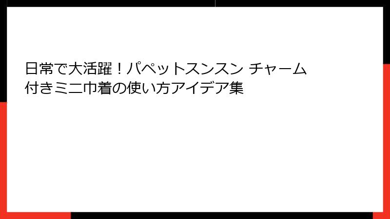 日常で大活躍！パペットスンスン チャーム付きミニ巾着の使い方アイデア集