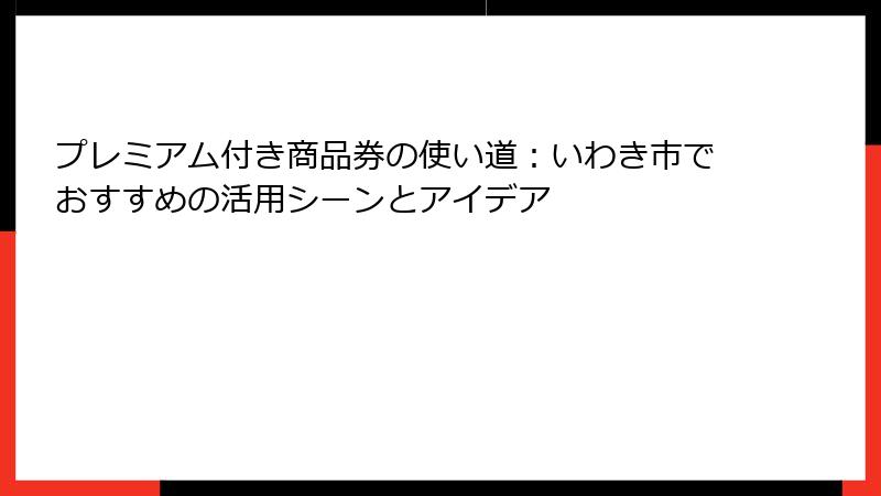 プレミアム付き商品券の使い道:いわき市でおすすめの活用シーンとアイデア