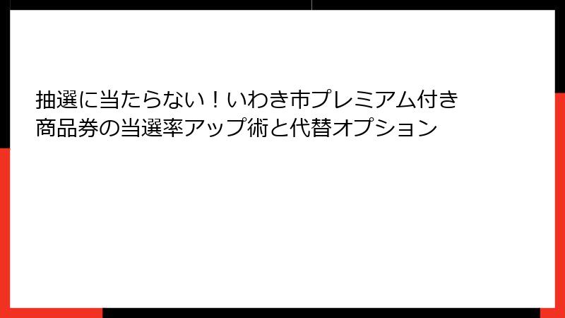 抽選に当たらない！いわき市プレミアム付き商品券の当選率アップ術と代替オプション