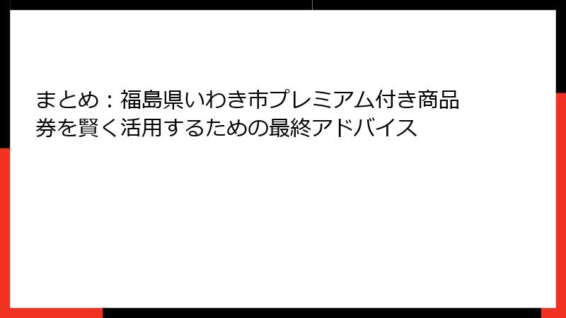 まとめ：福島県いわき市プレミアム付き商品券を賢く活用するための最終アドバイス