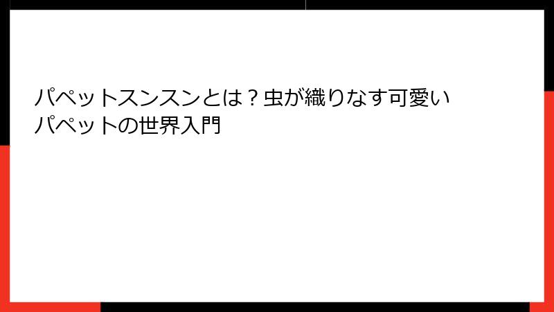 パペットスンスンとは？虫が織りなす可愛いパペットの世界入門