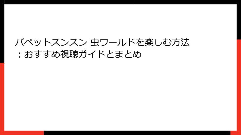 パペットスンスン 虫ワールドを楽しむ方法：おすすめ視聴ガイドとまとめ
