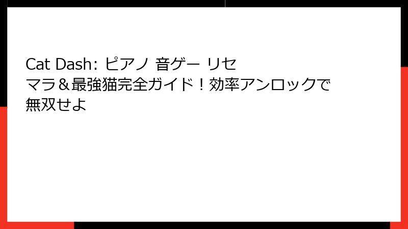 Cat Dash: ピアノ 音ゲー リセマラ＆最強猫完全ガイド！効率アンロックで無双せよ