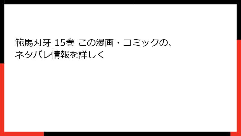範馬刃牙 15巻 この漫画・コミックの、ネタバレ情報を詳しく