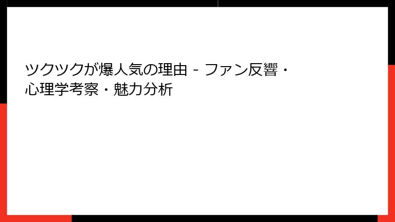 ツクツクが爆人気の理由 - ファン反響・心理学考察・魅力分析