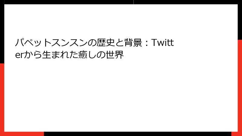 パペットスンスンの歴史と背景：Twitterから生まれた癒しの世界