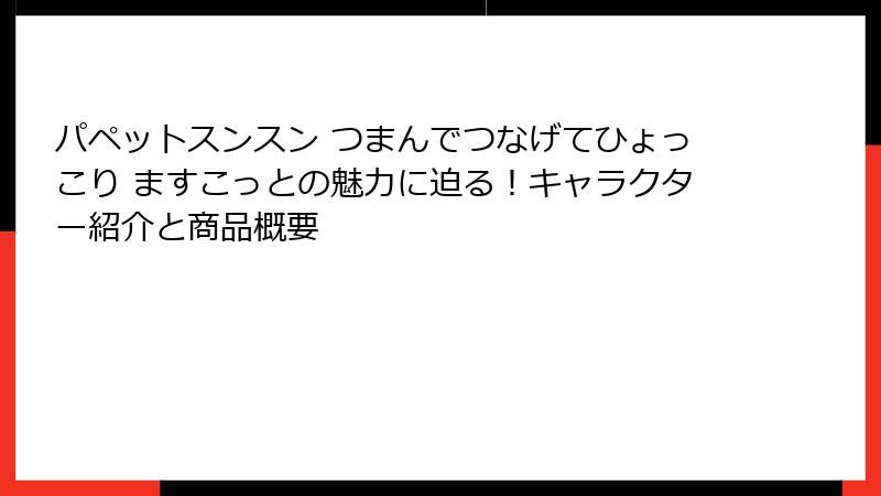 パペットスンスン つまんでつなげてひょっこり ますこっとの魅力に迫る!キャラクター紹介と商品概要