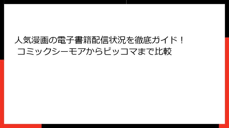 人気漫画の電子書籍配信状況を徹底ガイド！ コミックシーモアからピッコマまで比較