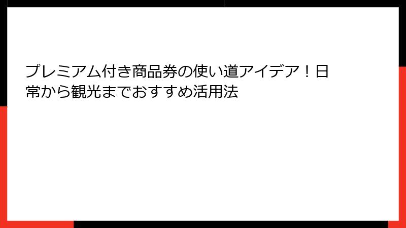 プレミアム付き商品券の使い道アイデア！日常から観光までおすすめ活用法
