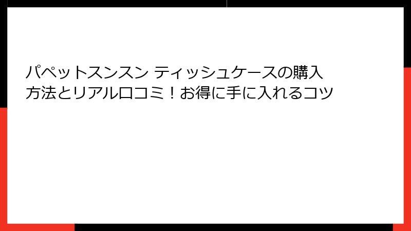 パペットスンスン ティッシュケースの購入方法とリアル口コミ！お得に手に入れるコツ