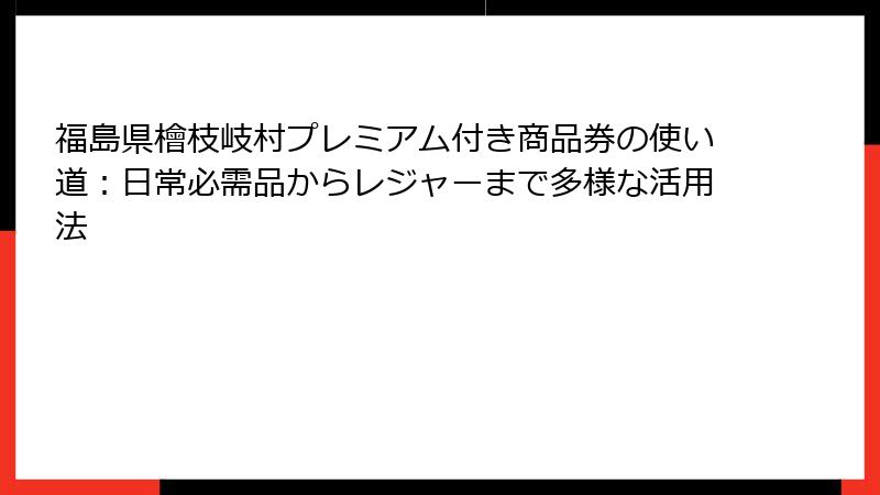 福島県檜枝岐村プレミアム付き商品券の使い道：日常必需品からレジャーまで多様な活用法