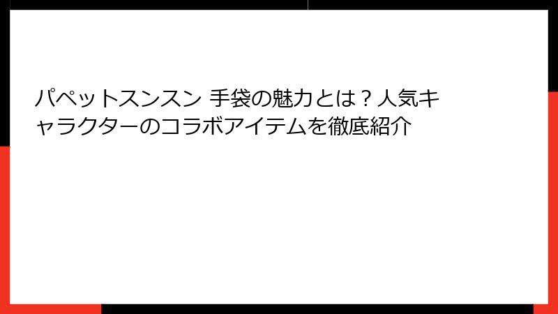 パペットスンスン 手袋の魅力とは？人気キャラクターのコラボアイテムを徹底紹介