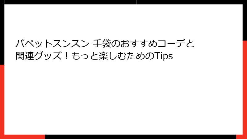 パペットスンスン 手袋のおすすめコーデと関連グッズ！もっと楽しむためのTips