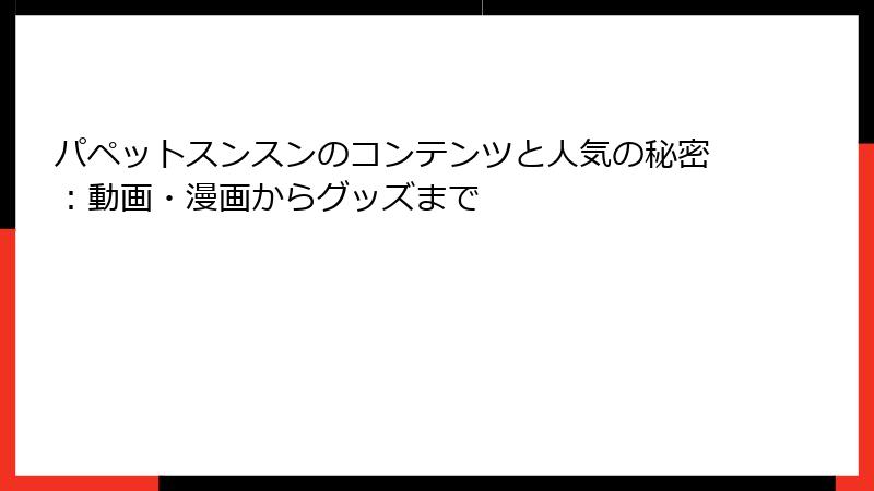 パペットスンスンのコンテンツと人気の秘密：動画・漫画からグッズまで
