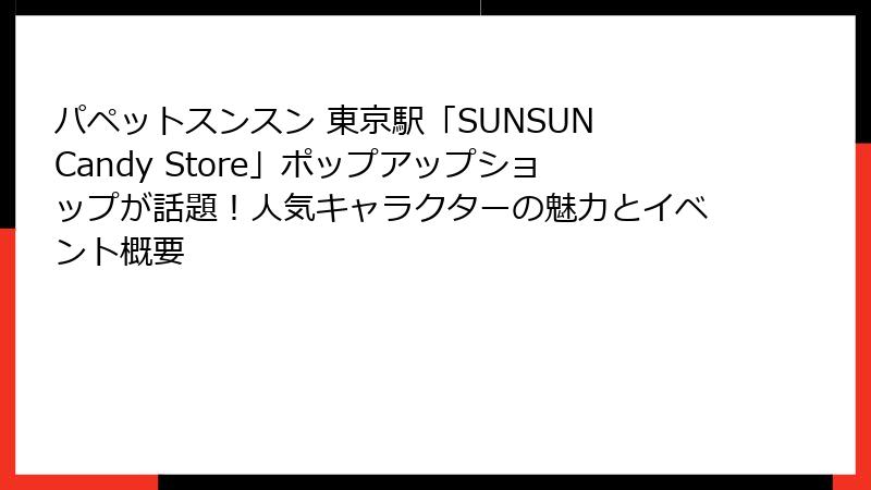 パペットスンスン 東京駅「SUNSUN Candy Store」ポップアップショップが話題！人気キャラクターの魅力とイベント概要