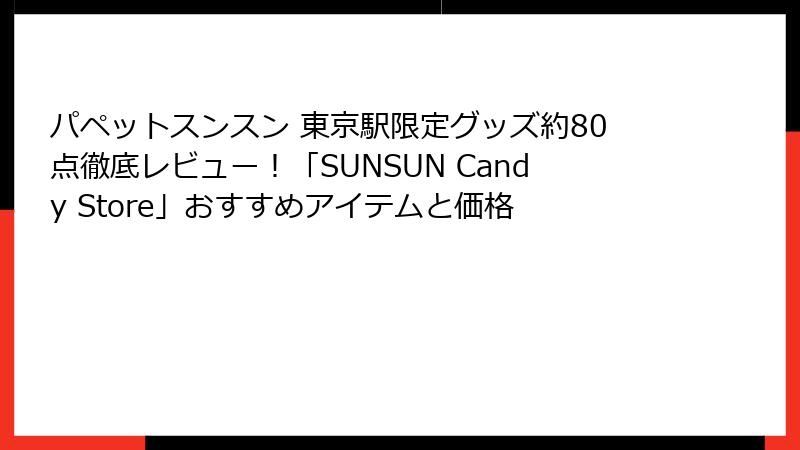 パペットスンスン 東京駅限定グッズ約80点徹底レビュー！「SUNSUN Candy Store」おすすめアイテムと価格