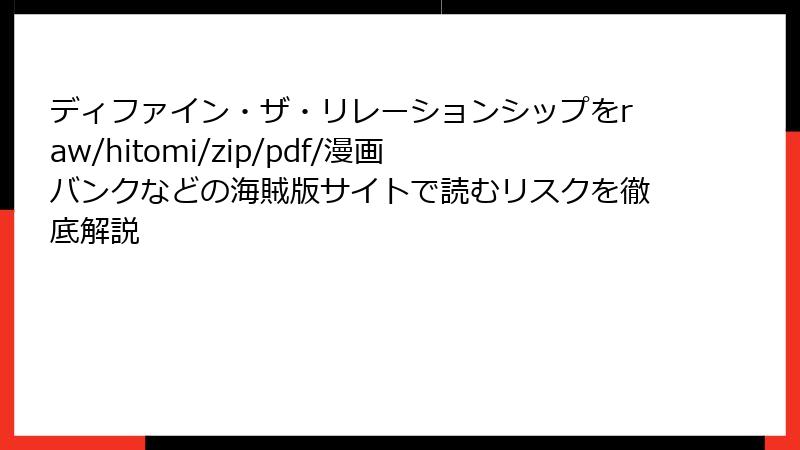 ディファイン・ザ・リレーションシップをraw/hitomi/zip/pdf/漫画バンクなどの海賊版サイトで読むリスクを徹底解説