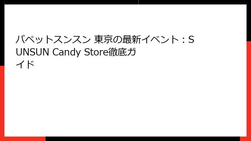 パペットスンスン 東京の最新イベント：SUNSUN Candy Store徹底ガイド