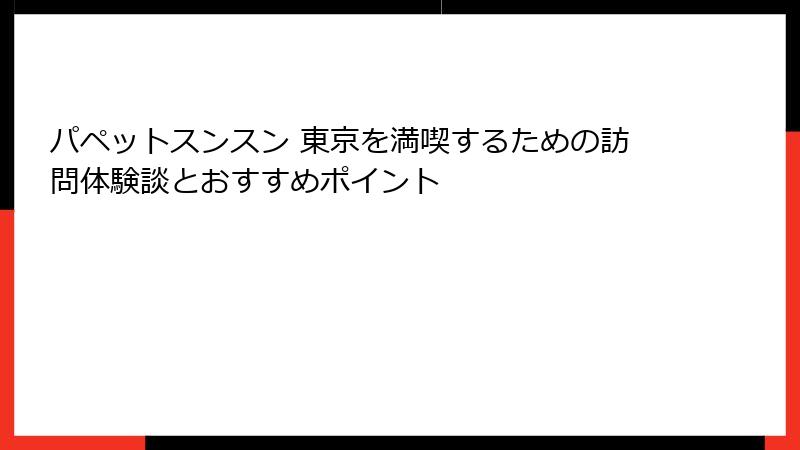 パペットスンスン 東京を満喫するための訪問体験談とおすすめポイント