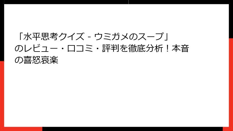 「水平思考クイズ - ウミガメのスープ」のレビュー・口コミ・評判を徹底分析!本音の喜怒哀楽