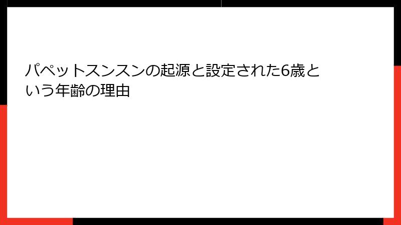 パペットスンスンの起源と設定された6歳という年齢の理由
