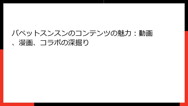 パペットスンスンのコンテンツの魅力：動画、漫画、コラボの深掘り