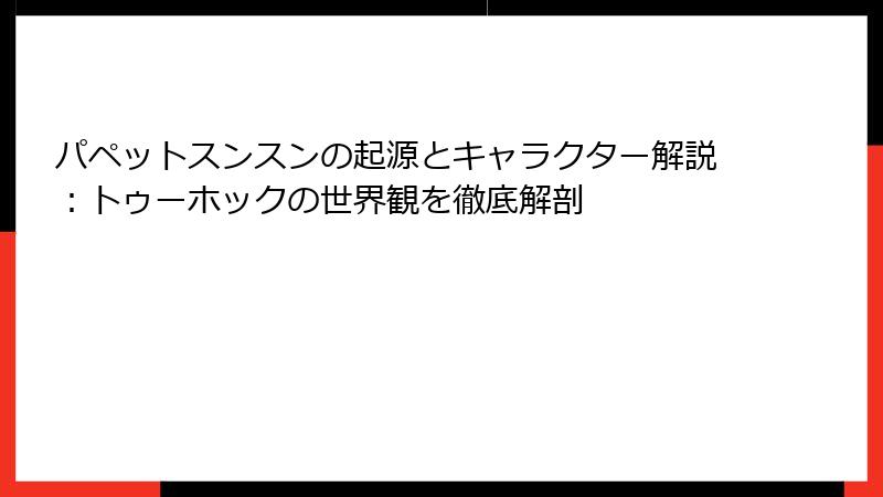 パペットスンスンの起源とキャラクター解説：トゥーホックの世界観を徹底解剖