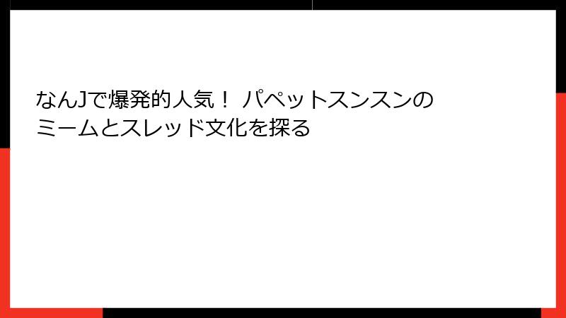 なんJで爆発的人気！ パペットスンスンのミームとスレッド文化を探る