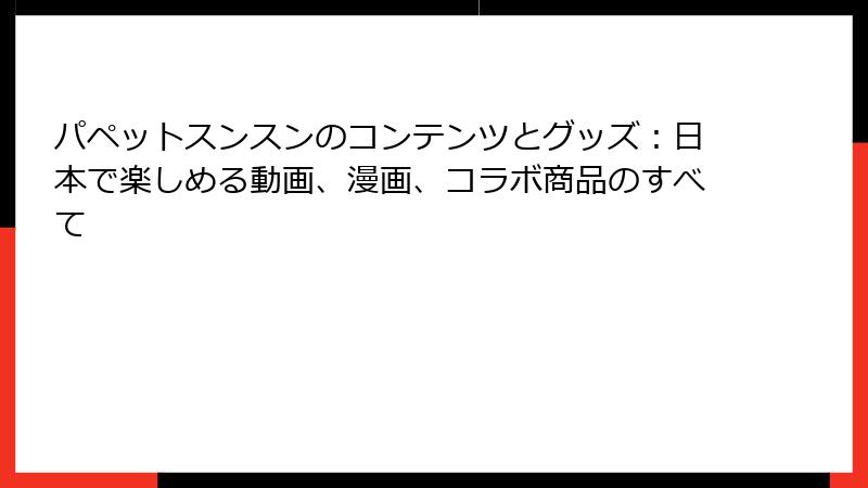 パペットスンスンのコンテンツとグッズ：日本で楽しめる動画、漫画、コラボ商品のすべて
