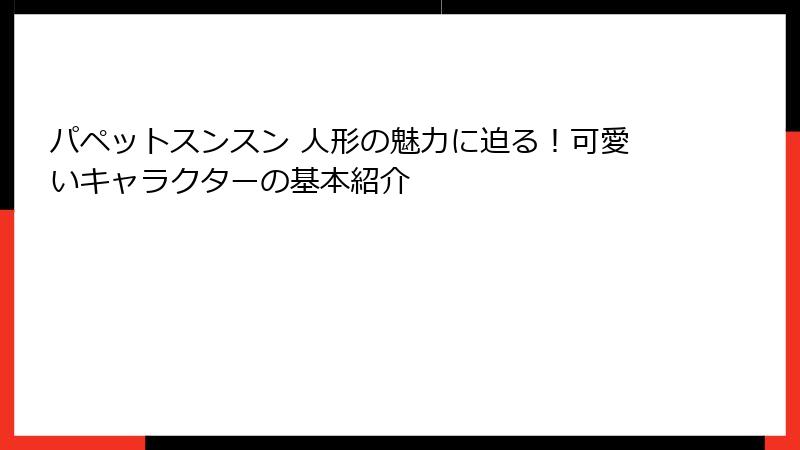 パペットスンスン 人形の魅力に迫る！可愛いキャラクターの基本紹介