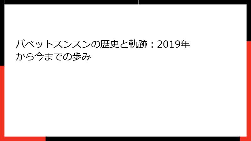 パペットスンスンの歴史と軌跡：2019年から今までの歩み