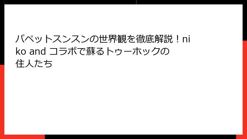 パペットスンスンの世界観を徹底解説！niko and コラボで蘇るトゥーホックの住人たち