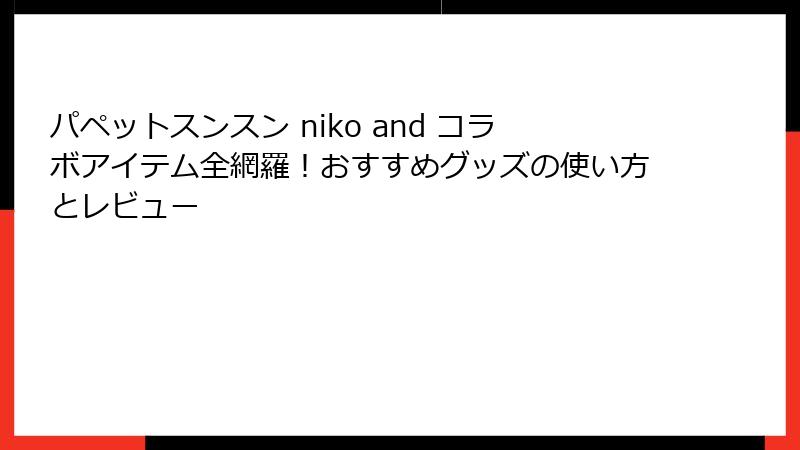 パペットスンスン niko and コラボアイテム全網羅！おすすめグッズの使い方とレビュー