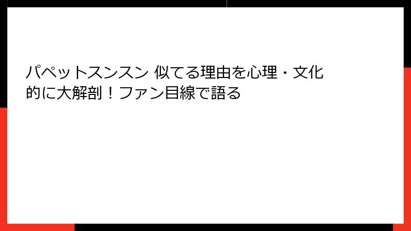 パペットスンスン 似てる理由を心理・文化的に大解剖！ファン目線で語る