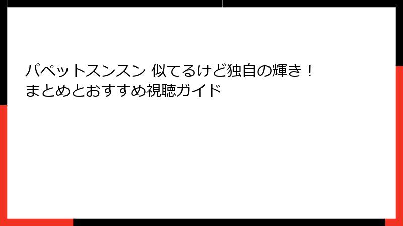 パペットスンスン 似てるけど独自の輝き！まとめとおすすめ視聴ガイド