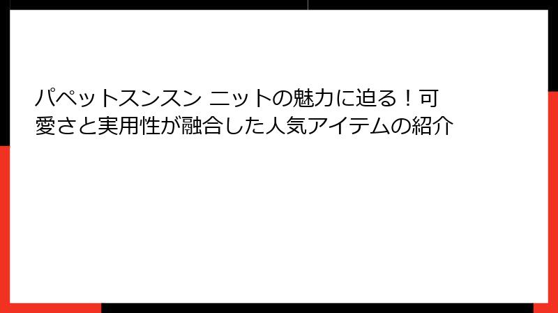 パペットスンスン ニットの魅力に迫る！可愛さと実用性が融合した人気アイテムの紹介