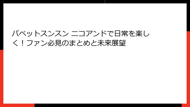 パペットスンスン ニコアンドで日常を楽しく！ファン必見のまとめと未来展望