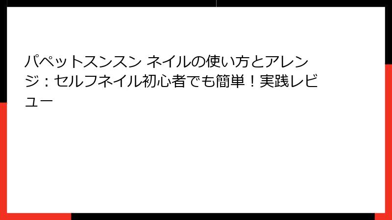 パペットスンスン ネイルの使い方とアレンジ:セルフネイル初心者でも簡単!実践レビュー