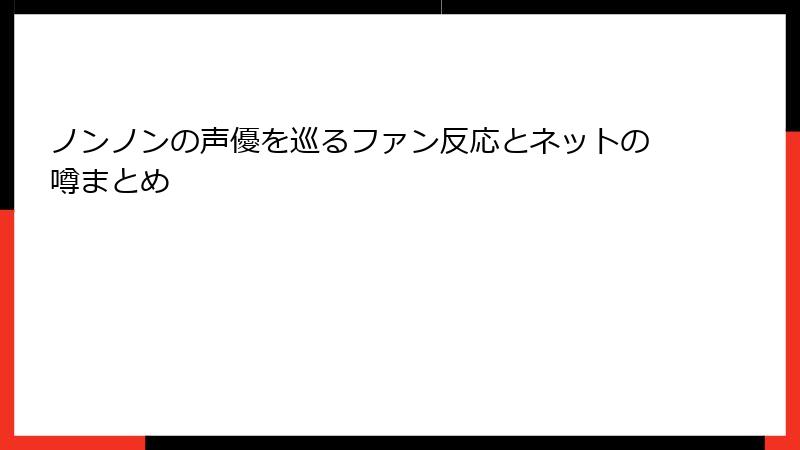 ノンノンの声優を巡るファン反応とネットの噂まとめ