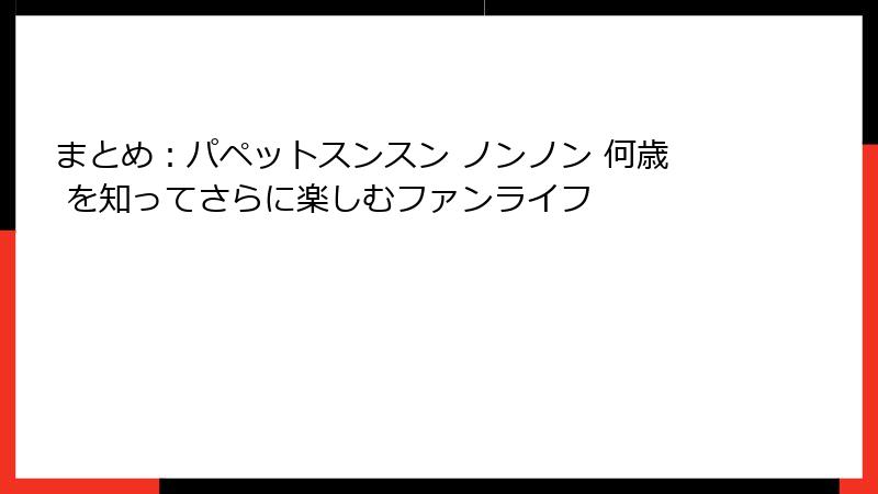 まとめ：パペットスンスン ノンノン 何歳 を知ってさらに楽しむファンライフ