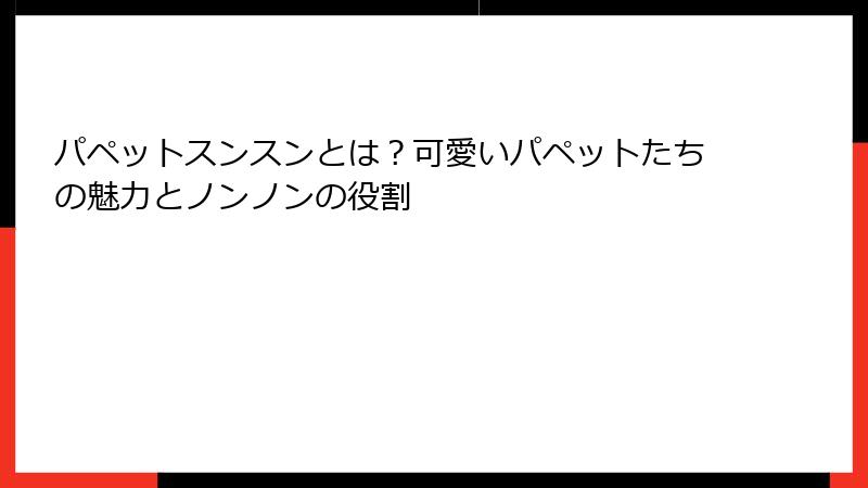 パペットスンスンとは？可愛いパペットたちの魅力とノンノンの役割