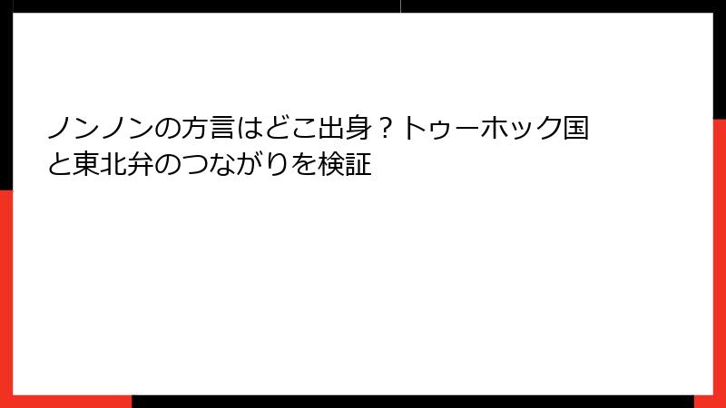 ノンノンの方言はどこ出身？トゥーホック国と東北弁のつながりを検証