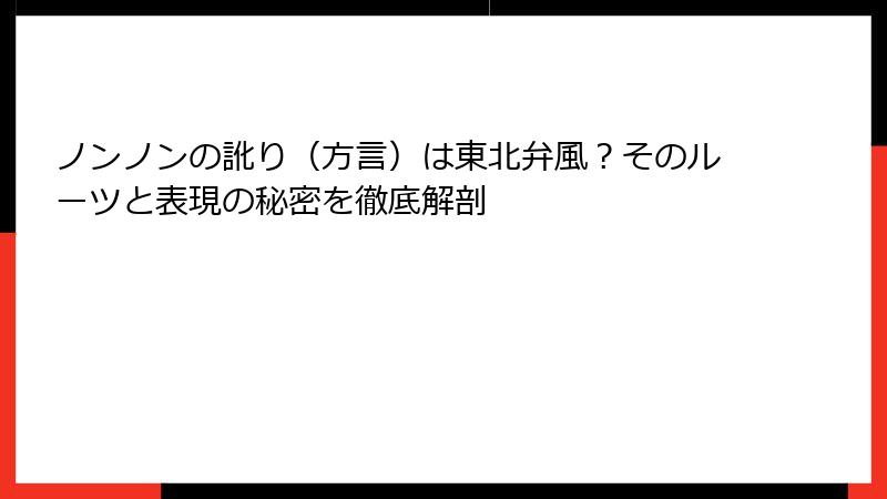 ノンノンの訛り（方言）は東北弁風？そのルーツと表現の秘密を徹底解剖