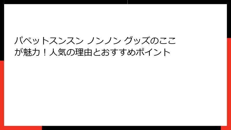 パペットスンスン ノンノン グッズのここが魅力！人気の理由とおすすめポイント