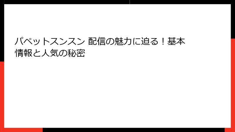 パペットスンスン 配信の魅力に迫る！基本情報と人気の秘密
